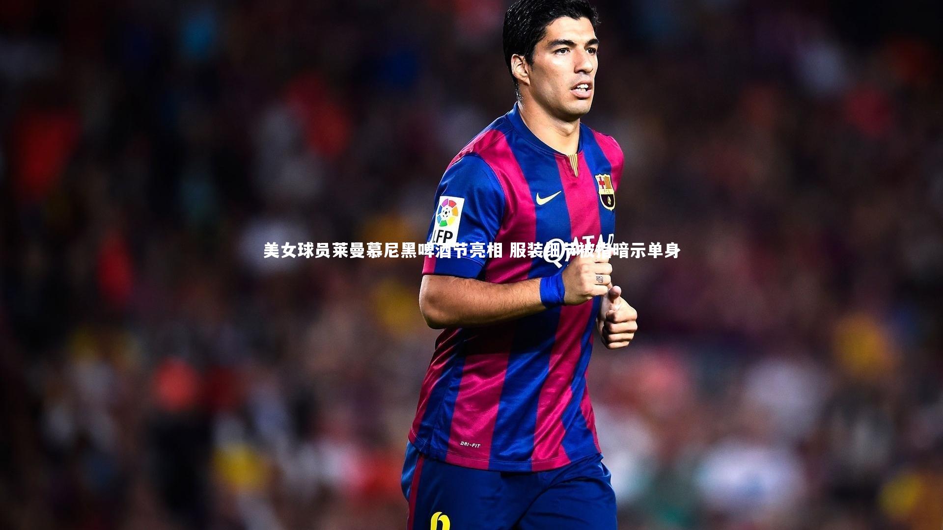 美女球员莱曼慕尼黑啤酒节亮相 服装细节被指暗示单身