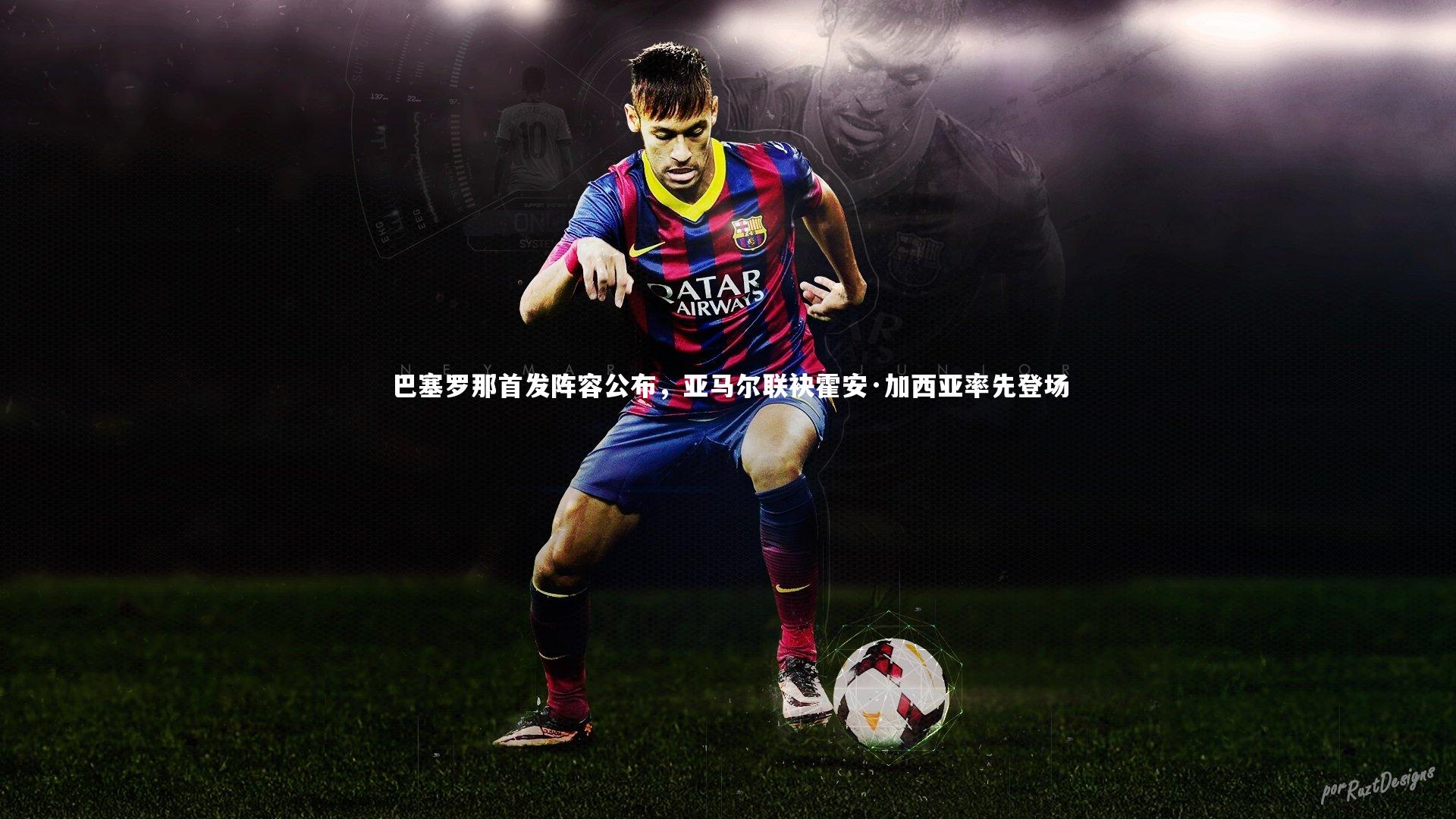巴塞罗那首发阵容公布,亚马尔联袂霍安·加西亚率先登场