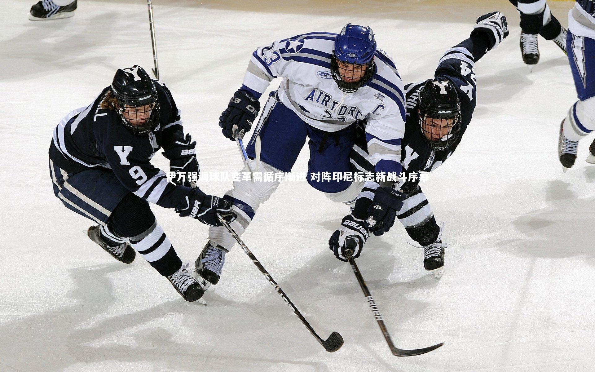 伊万强调球队变革需循序渐进 对阵印尼标志新战斗序幕